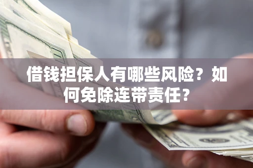 北京借钱担保人有哪些风险？如何免除连带责任？