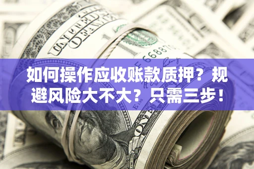 北京如何操作应收账款质押？规避风险大不大？只需三步！