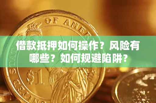 北京借款抵押如何操作?风险有哪些?如何规避陷阱? 北京借款抵押如何操作?风险有哪些?如何规避陷阱?