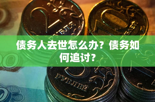 北京债务人去世怎么办？债务如何追讨？