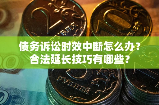 北京债务诉讼时效中断怎么办？合法延长技巧有哪些？