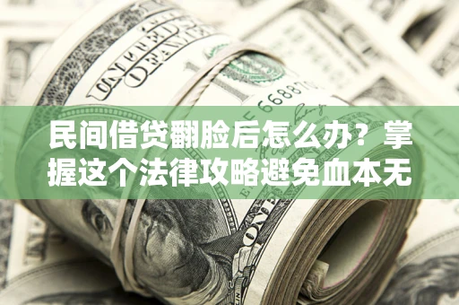 北京民间借贷翻脸后怎么办？掌握这个法律攻略避免血本无归