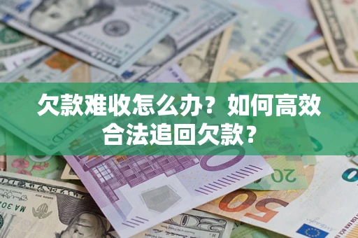 北京欠款难收怎么办？如何高效合法追回欠款？