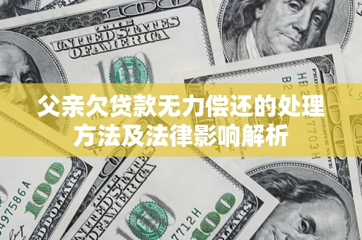 北京父亲欠贷款无力偿还的处理方法及法律影响解析