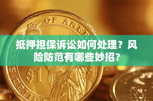 北京抵押担保诉讼如何处理？风险防范有哪些妙招？