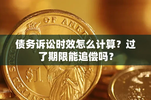 北京债务诉讼时效怎么计算？过了期限能追偿吗？