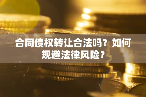 北京合同债权转让合法吗？如何规避法律风险？