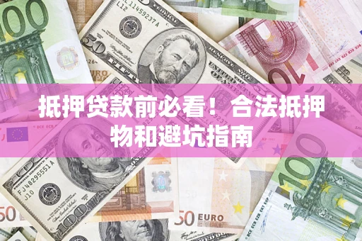 北京抵押贷款前必看！合法抵押物和避坑指南