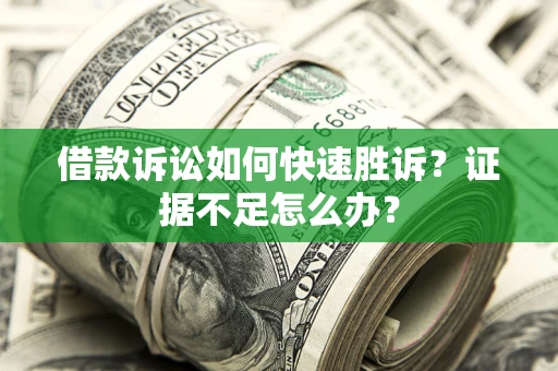 北京借款诉讼如何快速胜诉？证据不足怎么办？