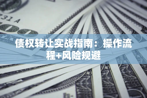 北京债权转让实战指南：操作流程+风险规避