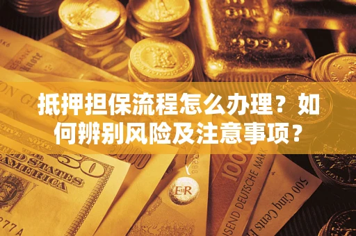 北京抵押担保流程怎么办理？如何辨别风险及注意事项？
