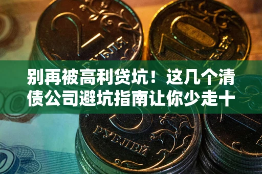 北京别再被高利贷坑！这几个清债公司避坑指南让你少走十年弯路