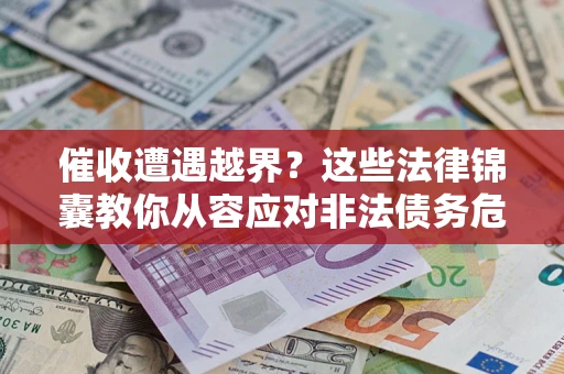 北京催收遭遇越界？这些法律锦囊教你从容应对非法债务危机