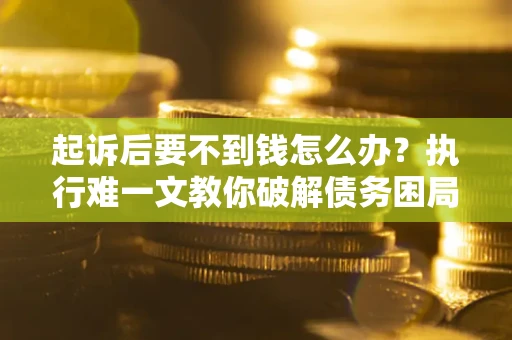 北京起诉后要不到钱怎么办？执行难一文教你破解债务困局