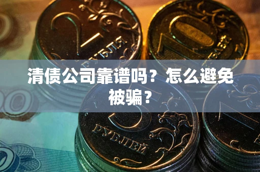 北京清债公司靠谱吗？怎么避免被骗？
