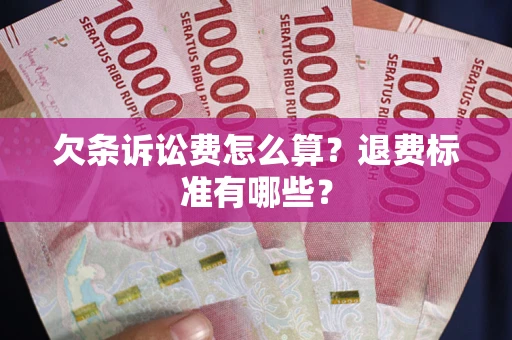 北京欠条诉讼费怎么算？退费标准有哪些？