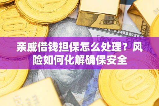 北京亲戚借钱担保怎么处理？风险如何化解确保安全