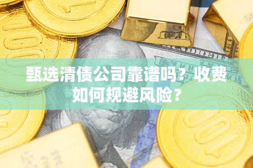 北京甄选清债公司靠谱吗？收费如何规避风险？