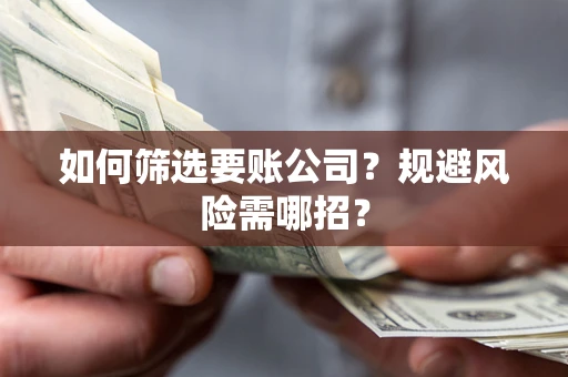北京如何筛选要账公司？规避风险需哪招？