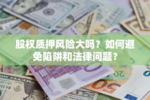 北京股权质押风险大吗？如何避免陷阱和法律问题？