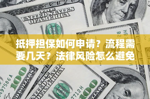 北京抵押担保如何申请？流程需要几天？法律风险怎么避免？避坑指南