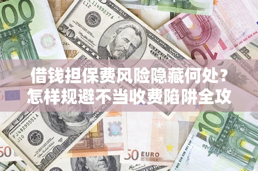 北京借钱担保费风险隐藏何处？怎样规避不当收费陷阱全攻略！