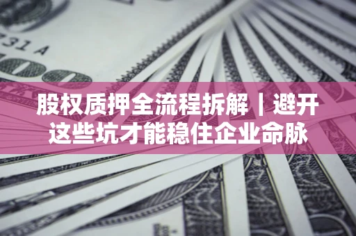 北京股权质押全流程拆解｜避开这些坑才能稳住企业命脉