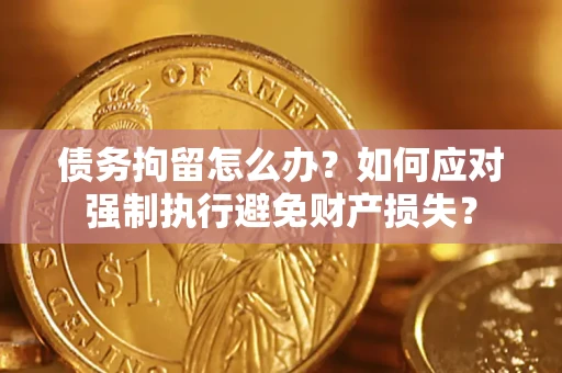北京债务拘留怎么办？如何应对强制执行避免财产损失？