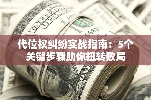 北京代位权纠纷实战指南：5个关键步骤助你扭转败局