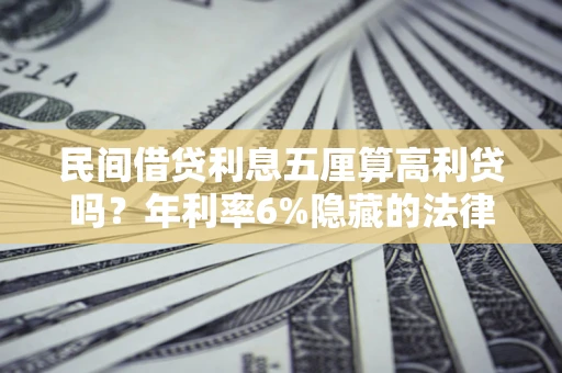 北京民间借贷利息五厘算高利贷吗？年利率6%隐藏的法律风险全解析