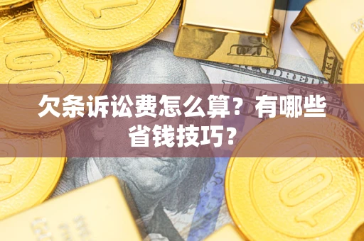 北京欠条诉讼费怎么算？有哪些省钱技巧？