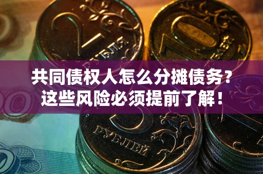北京共同债权人怎么分摊债务？这些风险必须提前了解！