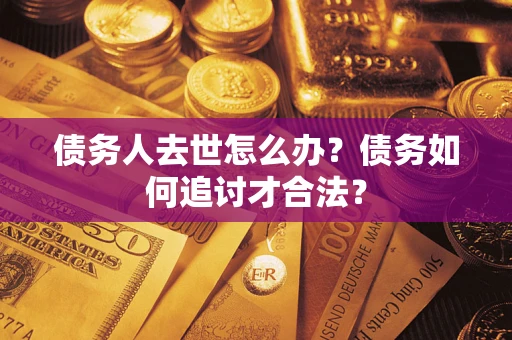 北京债务人去世怎么办？债务如何追讨才合法？