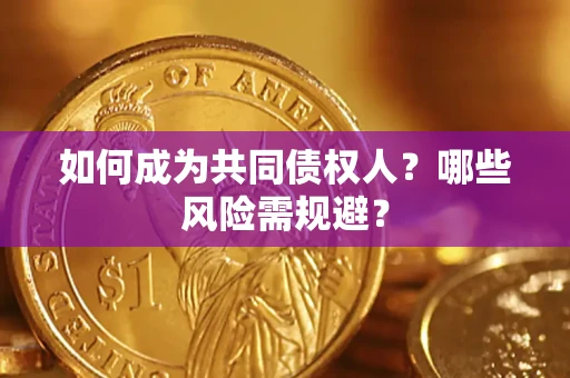 北京如何成为共同债权人？哪些风险需规避？
