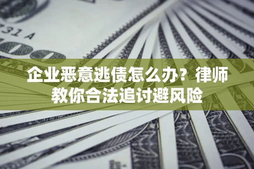 北京企业恶意逃债怎么办？律师教你合法追讨避风险