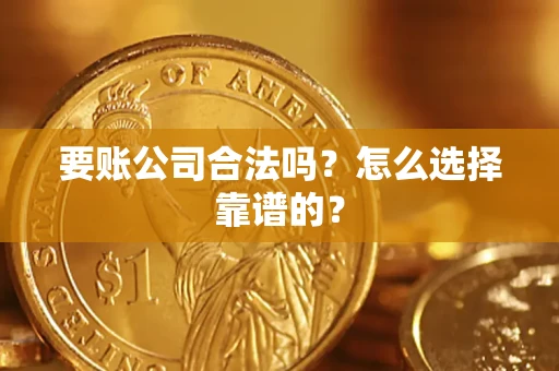 北京要账公司合法吗？怎么选择靠谱的？