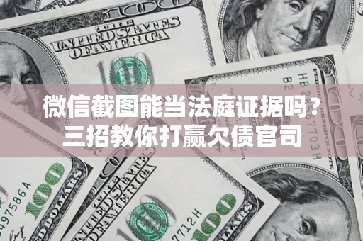 北京微信截图能当法庭证据吗？三招教你打赢欠债官司