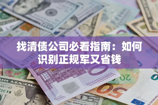 北京找清债公司必看指南：如何识别正规军又省钱