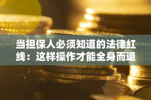 北京当担保人必须知道的法律红线：这样操作才能全身而退