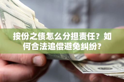 北京按份之债怎么分担责任？如何合法追偿避免纠纷？