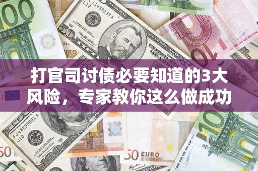 北京打官司讨债必要知道的3大风险，专家教你这么做成功率飙升