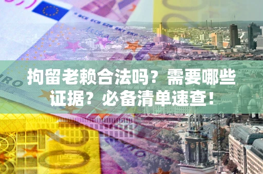 北京拘留老赖合法吗？需要哪些证据？必备清单速查！