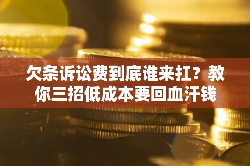 北京欠条诉讼费到底谁来扛？教你三招低成本要回血汗钱