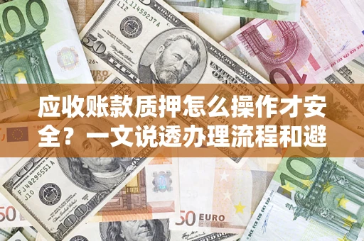 北京应收账款质押怎么操作才安全？一文说透办理流程和避险绝招